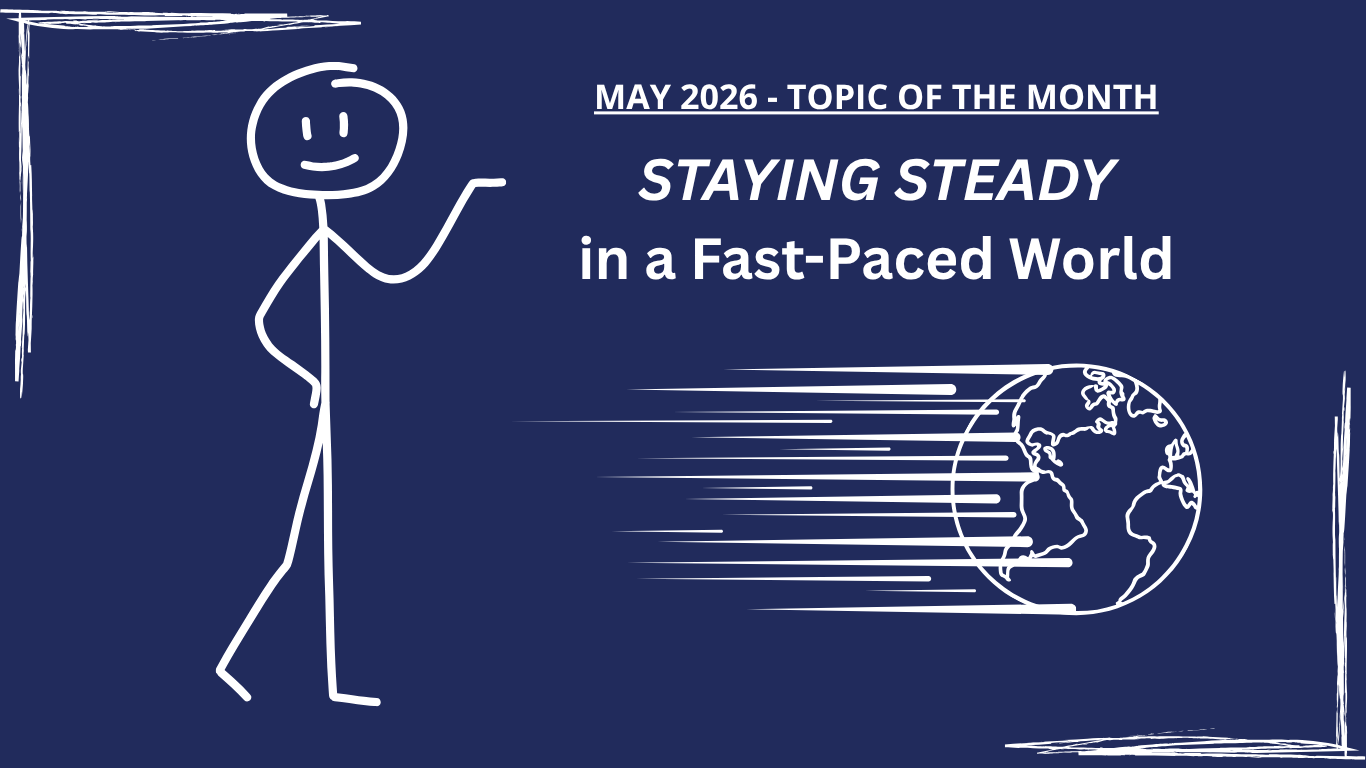 May 2026 - Topic of the Month, Staying Steady in a Fast-Paced World
